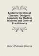 Lectures On Mental Diseases: Designed Especially for Medical Students and General Practitioners, Henry Putnam Stearns 