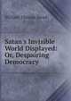 Satan's Invisible World Displayed: Or, Despairing Democracy, W. T. Stead 