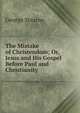 The Mistake of Christendom; Or, Jesus and His Gospel Before Paul and Christianity, George Stearns 