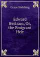 Edward Bertram, Or, the Emigrant Heir, Grace Stebbing 