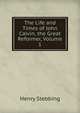 The Life and Times of John Calvin, the Great Reformer, Volume 1, Stebbing Henry 