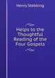 Helps to the Thoughtful Reading of the Four Gospels, Stebbing Henry 