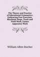 The Theory and Practice of Educational Gymnastics: Embracing Free Exercises, Rhythmic Steps, Track and Field Work, Games Apparatus Work, William Albin Stecher 