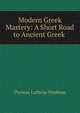 Modern Greek Mastery: A Short Road to Ancient Greek ., Thomas Lathrop Stedman 