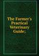 The Farmer's Practical Veterinary Guide;, 