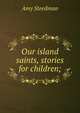 Our island saints, stories for children;, Amy Steedman 