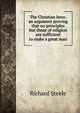 The Christian hero: an argument proving that no principles but those of religion are sufficient to make a great man, Steele, Richard, Sir, 1672-1729 
