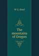 The mountains of Oregon, W G. Steel 