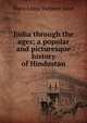 India through the ages; a popular and picturesque history of Hindustan, Flora Annie Webster Steel 
