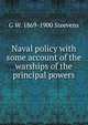 Naval policy with some account of the warships of the principal powers, G W. 1869-1900 Steevens 