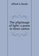 The pilgrimage of light: a poem in three cantos, Alfred A Steele 