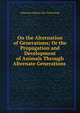 On the Alternation of Generations; Or the Propagation and Development of Animals Through Alternate Generations ., Johannes Japetus Sm. Steenstrup 