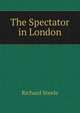 The Spectator in London, Steele, Richard, Sir, 1672-1729 