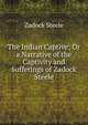 The Indian Captive; Or a Narrative of the Captivity and Sufferings of Zadock Steele, Zadock Steele 
