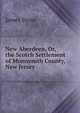 New Aberdeen, Or, the Scotch Settlement of Monmouth County, New Jersey, James Steen 