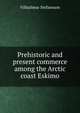 Prehistoric and present commerce among the Arctic coast Eskimo, Vilhjalmur Stefansson 