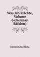 Was Ich Erlebte, Volume 6 (German Edition), Henrich Steffens 