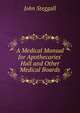 A Medical Manual for Apothecaries' Hall and Other Medical Boards, John Steggall 