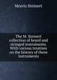 The M. Steinert collection of keyed and stringed instruments. With various treatises on the history of these instruments, Morris Steinert 