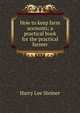 How to keep farm accounts; a practical book for the practical farmer, Harry Lee Steiner 