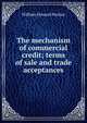 The mechanism of commercial credit; terms of sale and trade acceptances, William Howard Steiner 