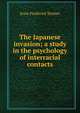 The Japanese invasion; a study in the psychology of interracial contacts, Jesse Frederick Steiner 