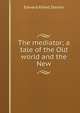 The mediator; a tale of the Old world and the New, Edward Alfred Steiner 