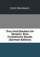 Treu Und Glauben Im Verkehr: Eine Civilistische Studie (German Edition), Emil Steinbach 