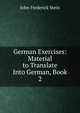 German Exercises: Material to Translate Into German, Book 2, John Frederick Stein 