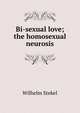 Bi-sexual love; the homosexual neurosis, Wilhelm Stekel 