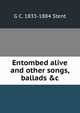Entombed alive and other songs, ballads &c, G C. 1833-1884 Stent 