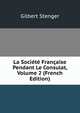 La Societe Francaise Pendant Le Consulat, Volume 2 (French Edition), Gilbert Stenger 