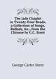 The Jade Chaplet in Twenty-Four Beads, a Collection of Songs, Ballads, &c., from the Chinese by G.C. Stent, George Carter Stent 