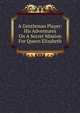 A Gentleman Player: His Adventures On A Secret Mission For Queen Elizabeth, 