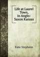 Life at Laurel Town, in Anglo-Saxon Kansas, Kate Stephens 