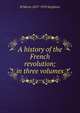 A history of the French revolution; in three volumes, H Morse 1857-1919 Stephens 