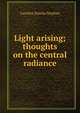 Light arising; thoughts on the central radiance, Caroline Emelia Stephen 