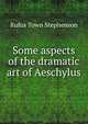 Some aspects of the dramatic art of Aeschylus, Rufus Town Stephenson 