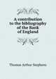 A contribution to the bibliography of the Bank of England, Thomas Arthur Stephens 