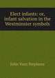 Elect infants: or, infant salvation in the Westminster symbols, John Vant Stephens 