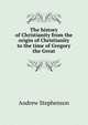 The history of Christianity from the origin of Christianity to the time of Gregory the Great, Andrew Stephenson 