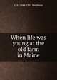 When life was young at the old farm in Maine, C A. 1844-1931 Stephens 