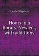 Hours in a library. New ed., with additions, Stephen, Leslie, Sir, 1832-1904 