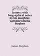 Letters: with biographical notes by his daughter, Caroline Emelia Stephen, James Stephen 