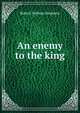 An enemy to the king, Robert Neilson Stephens 