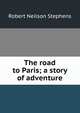 The road to Paris; a story of adventure, Robert Neilson Stephens 