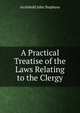 A Practical Treatise of the Laws Relating to the Clergy, Archibald John Stephens 