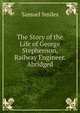 The Story of the Life of George Stephenson, Railway Engineer. Abridged, Samuel Smiles 