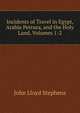 Incidents of Travel in Egypt, Arabia Petraea, and the Holy Land, Volumes 1-2, John Lloyd Stephens 