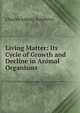 Living Matter: Its Cycle of Growth and Decline in Animal Organisms, Charles Asbury Stephens 
